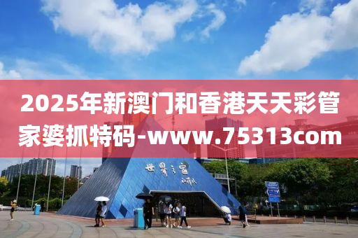 2025年新澳門和香港天天彩管家婆抓特碼-www.75313com