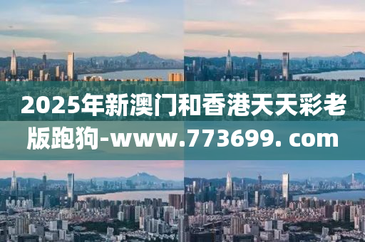 2025年新澳門和香港天天彩老版跑狗-www.773699. com