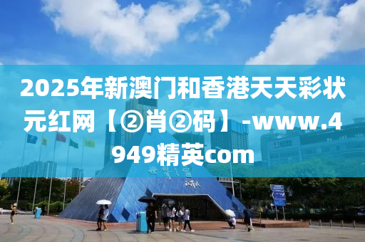 2025年新澳門和香港天天彩狀元紅網(wǎng)【②肖②碼】-www.4949精英com