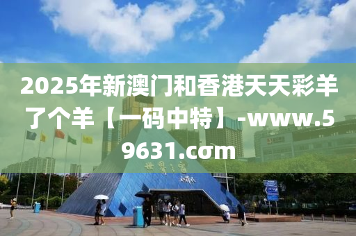 2025年新澳門和香港天天彩羊了個(gè)羊【一碼中特】-www.59631.cσm