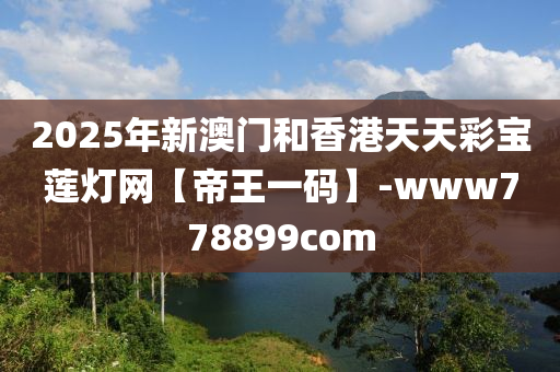 2025年新澳門和香港天天彩寶蓮燈網(wǎng)【帝王一碼】-www778899com