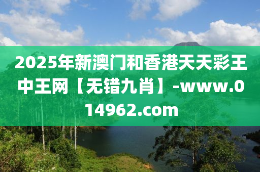 2025年新澳門和香港天天彩王中王網(wǎng)【無錯(cuò)九肖】-www.014962.com