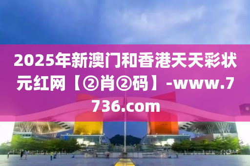 2025年新澳門和香港天天彩狀元紅網(wǎng)【②肖②碼】-www.7736.com