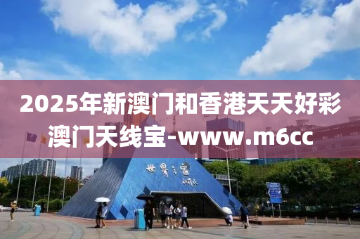 2025年新澳門和香港天天好彩澳門天線寶-www.m6cc