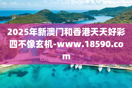 2025年新澳門和香港天天好彩四不像玄機(jī)-www.18590.com