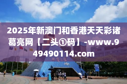 2025年新澳門和香港天天彩諸葛亮網(wǎng)【二頭①碼】-www.949490114.com