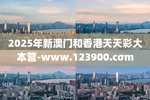 2025年新澳門和香港天天彩大本營(yíng)-www.123900.cσm