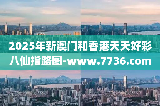 2025年新澳門和香港天天好彩八仙指路圖-www.7736.com