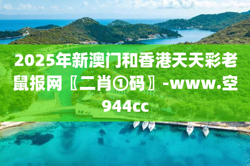 2025年新澳門和香港天天彩老鼠報網(wǎng)〖二肖①碼〗-www.空944cc