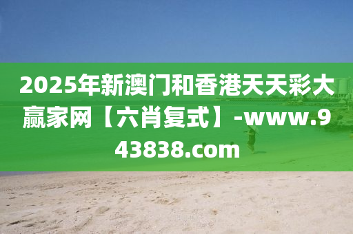 2025年新澳門和香港天天彩大贏家網(wǎng)【六肖復(fù)式】-www.943838.com