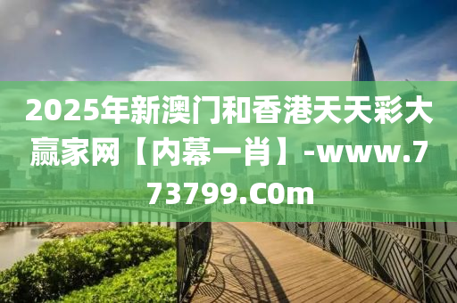 2025年新澳門(mén)和香港天天彩大贏家網(wǎng)【內(nèi)幕一肖】-www.773799.C0m