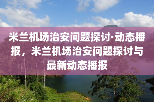 米蘭機場治安問題探討·動態(tài)播報，米蘭機場治安問題探討與最新動態(tài)播報