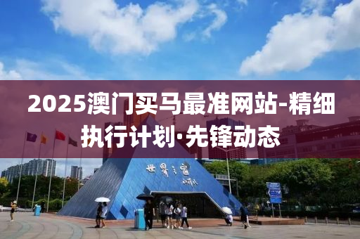 2025澳門買馬最準(zhǔn)網(wǎng)站-精細(xì)執(zhí)行計(jì)劃·先鋒動(dòng)態(tài)