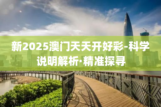 新2025澳門天天開好彩-科學(xué)說明解析·精準(zhǔn)探尋