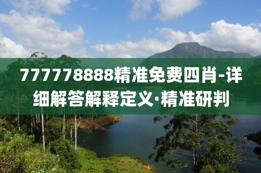 777778888精準免費四肖-詳細解答解釋定義·精準研判