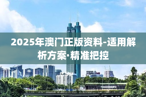 2025年澳門正版資料-適用解析方案·精準把控