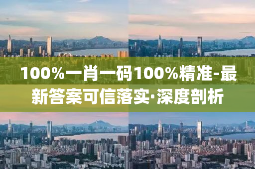 100%一肖一碼100%精準-最新答案可信落實·深度剖析