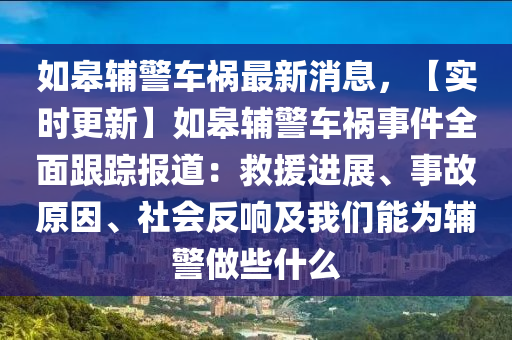 如皋輔警車禍最新消息，【實時更新】如皋輔警車禍事件全面跟蹤報道：救援進展、事故原因、社會反響及我們能為輔警做些什么