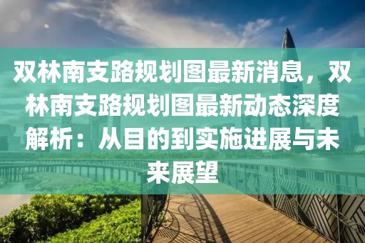 雙林南支路規(guī)劃圖最新消息，雙林南支路規(guī)劃圖最新動態(tài)深度解析：從目的到實(shí)施進(jìn)展與未來展望