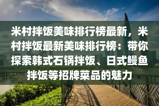 米村拌飯美味排行榜最新，米村拌飯最新美味排行榜：帶你探索韓式石鍋拌飯、日式鰻魚(yú)拌飯等招牌菜品的魅力