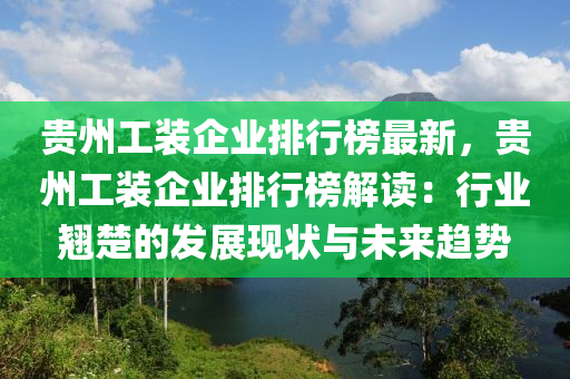 貴州工裝企業(yè)排行榜最新，貴州工裝企業(yè)排行榜解讀：行業(yè)翹楚的發(fā)展現(xiàn)狀與未來趨勢