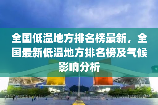 全國低溫地方排名榜最新，全國最新低溫地方排名榜及氣候影響分析