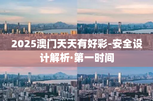 2025澳門天天有好彩-安全設計解析·第一時間