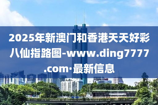 2025年新澳門和香港天天好彩八仙指路圖-www.ding7777.com·最新信息