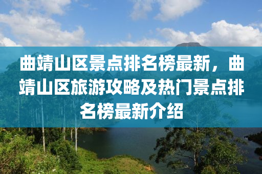 曲靖山區(qū)景點(diǎn)排名榜最新，曲靖山區(qū)旅游攻略及熱門景點(diǎn)排名榜最新介紹