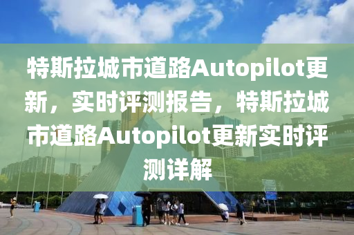 特斯拉城市道路Autopilot更新，實(shí)時(shí)評(píng)測(cè)報(bào)告，特斯拉城市道路Autopilot更新實(shí)時(shí)評(píng)測(cè)詳解