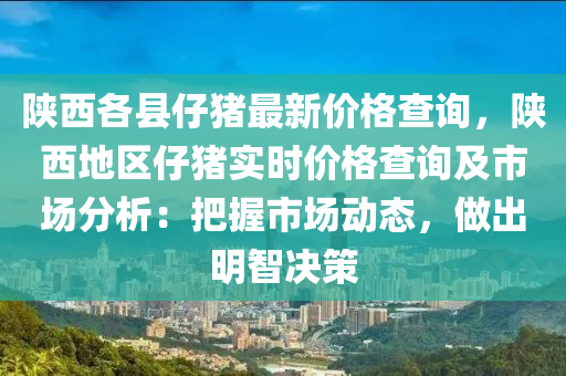 陜西各縣仔豬最新價(jià)格查詢，陜西地區(qū)仔豬實(shí)時(shí)價(jià)格查詢及市場(chǎng)分析：把握市場(chǎng)動(dòng)態(tài)，做出明智決策