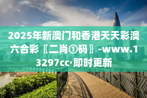 2025年新澳門(mén)和香港天天彩澳六合彩〖二肖①碼〗-www.13297cc·即時(shí)更新