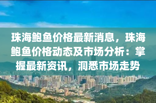 珠海鮑魚價格最新消息，珠海鮑魚價格動態(tài)及市場分析：掌握最新資訊，洞悉市場走勢