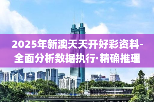 2025年新澳天天開好彩資料-全面分析數(shù)據(jù)執(zhí)行·精確推理