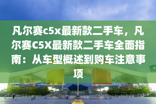 凡爾賽c5x最新款二手車，凡爾賽C5X最新款二手車全面指南：從車型概述到購車注意事項