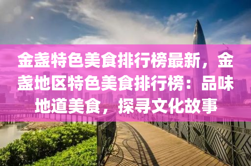 金盞特色美食排行榜最新，金盞地區(qū)特色美食排行榜：品味地道美食，探尋文化故事