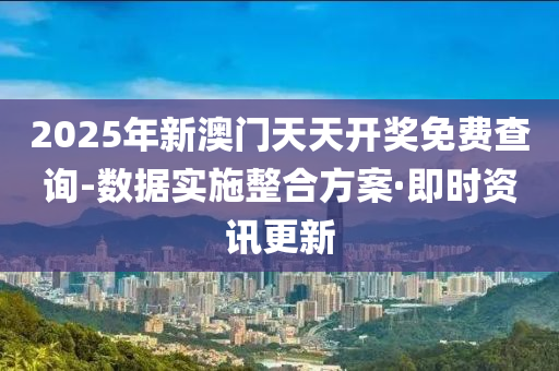 2025年新澳門天天開獎(jiǎng)免費(fèi)查詢-數(shù)據(jù)實(shí)施整合方案·即時(shí)資訊更新