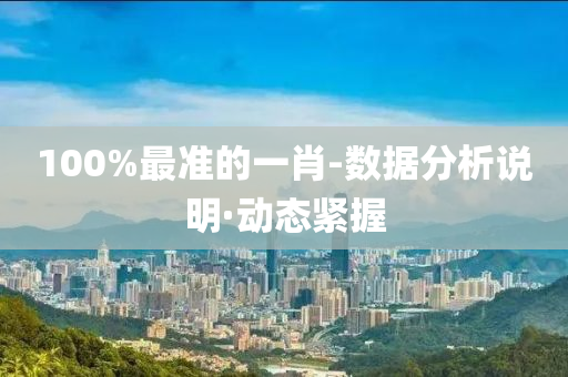 100%最準(zhǔn)的一肖-數(shù)據(jù)分析說(shuō)明·動(dòng)態(tài)緊握