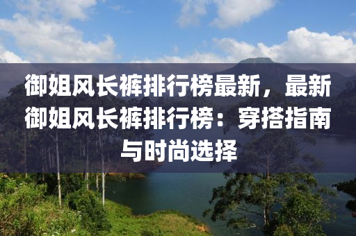 御姐風(fēng)長褲排行榜最新，最新御姐風(fēng)長褲排行榜：穿搭指南與時尚選擇