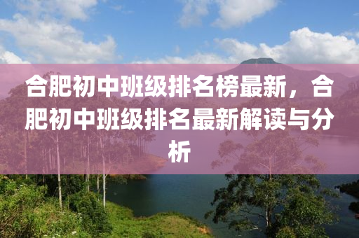 合肥初中班級(jí)排名榜最新，合肥初中班級(jí)排名最新解讀與分析