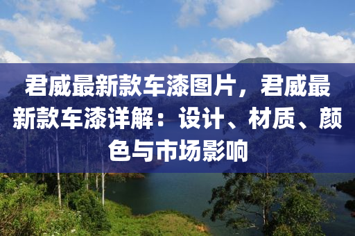 君威最新款車漆圖片，君威最新款車漆詳解：設(shè)計(jì)、材質(zhì)、顏色與市場(chǎng)影響