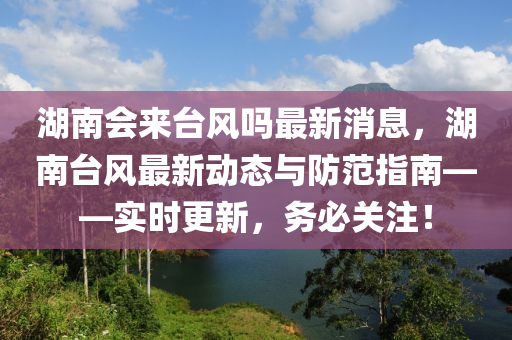 湖南會(huì)來(lái)臺(tái)風(fēng)嗎最新消息，湖南臺(tái)風(fēng)最新動(dòng)態(tài)與防范指南——實(shí)時(shí)更新，務(wù)必關(guān)注！