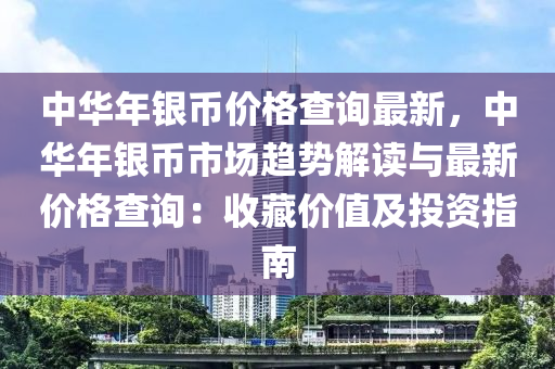 中華年銀幣價(jià)格查詢最新，中華年銀幣市場(chǎng)趨勢(shì)解讀與最新價(jià)格查詢：收藏價(jià)值及投資指南