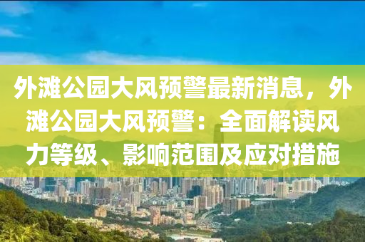 外灘公園大風(fēng)預(yù)警最新消息，外灘公園大風(fēng)預(yù)警：全面解讀風(fēng)力等級(jí)、影響范圍及應(yīng)對(duì)措施