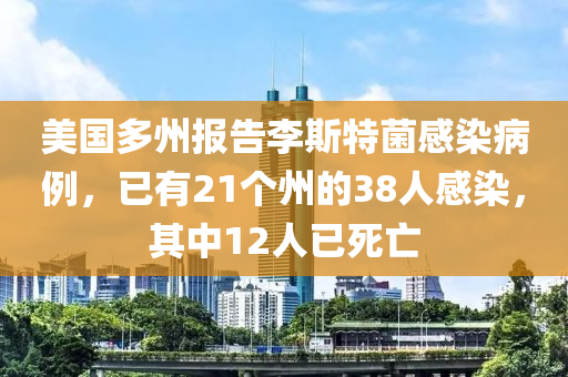 美國(guó)多州報(bào)告李斯特菌感染病例，已有21個(gè)州的38人感染，其中12人已死亡