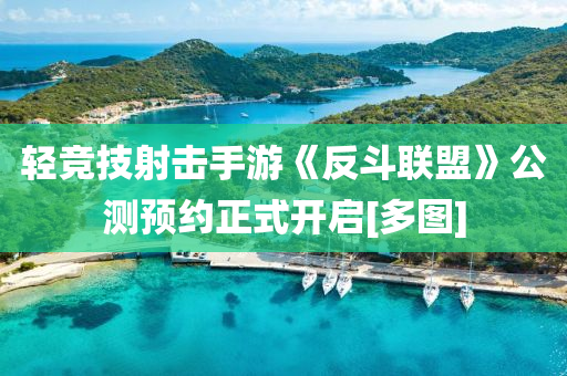 輕競(jìng)技射擊手游《反斗聯(lián)盟》公測(cè)預(yù)約正式開啟[多圖]