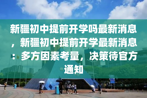 新疆初中提前開學嗎最新消息，新疆初中提前開學最新消息：多方因素考量，決策待官方通知