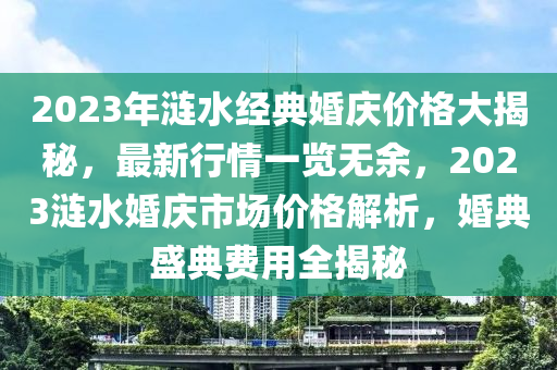 2023年漣水經(jīng)典婚慶價(jià)格大揭秘，最新行情一覽無(wú)余，2023漣水婚慶市場(chǎng)價(jià)格解析，婚典盛典費(fèi)用全揭秘