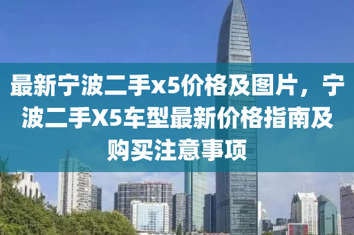 最新寧波二手x5價(jià)格及圖片，寧波二手X5車型最新價(jià)格指南及購買注意事項(xiàng)