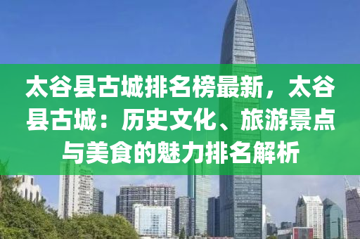 太谷縣古城排名榜最新，太谷縣古城：歷史文化、旅游景點與美食的魅力排名解析